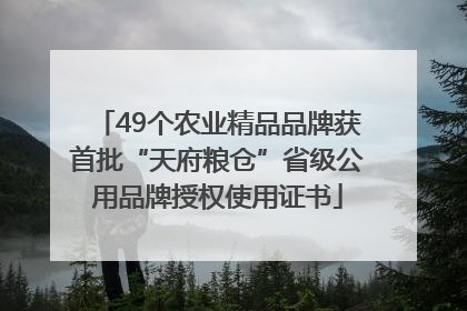 49个农业精品品牌获首批“天府粮仓”省级公用品牌授权使用证书