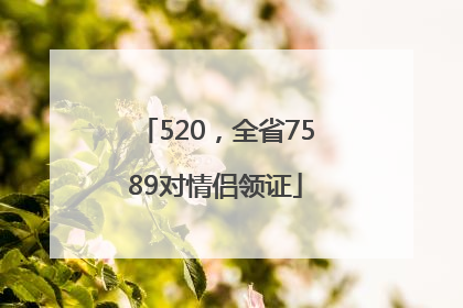 520，全省7589对情侣领证