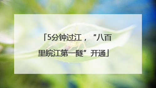 5分钟过江，“八百里皖江第一隧”开通
