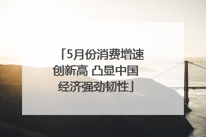 5月份消费增速创新高 凸显中国经济强劲韧性