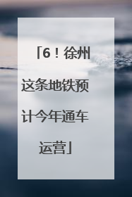 6！徐州这条地铁预计今年通车运营