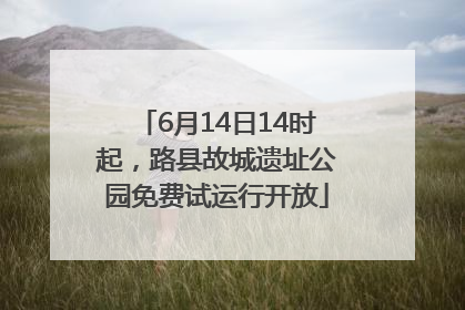 6月14日14时起，路县故城遗址公园免费试运行开放