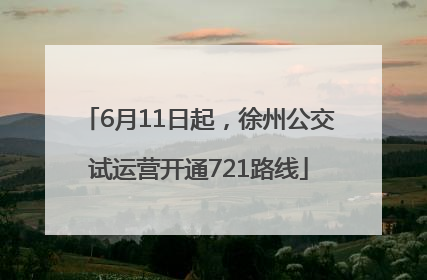 6月11日起，徐州公交试运营开通721路线