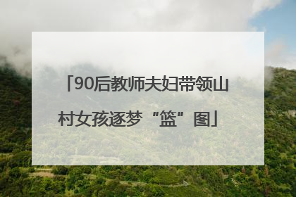 90后教师夫妇带领山村女孩逐梦“篮”图