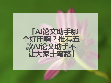 AI论文助手哪个好用啊？推荐五款AI论文助手不让大家走弯路