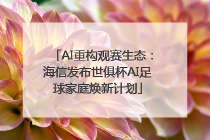AI重构观赛生态：海信发布世俱杯AI足球家庭焕新计划