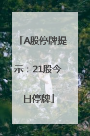 A股停牌提示：21股今日停牌