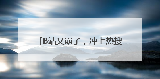 B站又崩了，冲上热搜！视频无法播放，还给用户推荐“辣眼”视频
