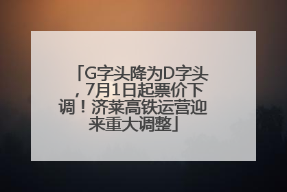 G字头降为D字头，7月1日起票价下调！济莱高铁运营迎来重大调整
