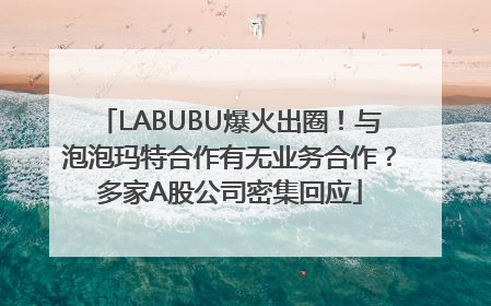 LABUBU爆火出圈！与泡泡玛特合作有无业务合作？多家A股公司密集回应