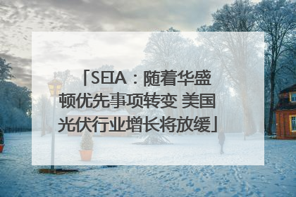 SEIA：随着华盛顿优先事项转变 美国光伏行业增长将放缓