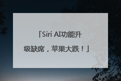 Siri AI功能升级缺席，苹果大跌！