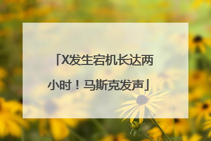 X发生宕机长达两小时！马斯克发声